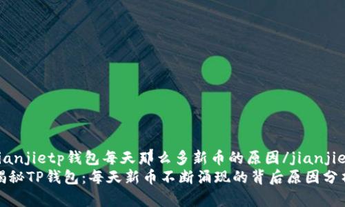 jianjietp钱包每天那么多新币的原因/jianjie
揭秘TP钱包：每天新币不断涌现的背后原因分析