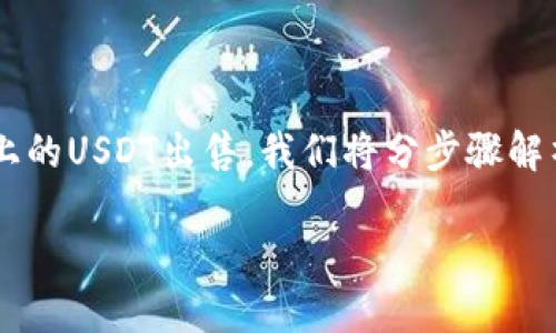 在这篇文章中，我们将详细讨论如何在TP钱包中将火币上的USDT出售。我们将分步骤解析操作流程，并分享一些小贴士，确保你能顺利完成交易。

TP钱包如何卖火币的USDT：详细步骤与实用技巧