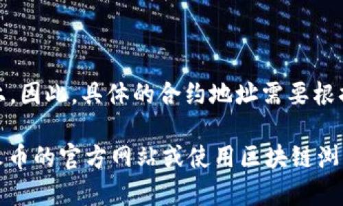 HT（Huobi Token）的合约地址可以在交易所的官网或者区块链浏览器上找到。HT的合约地址取决于它在哪个区块链网络上发行。例如，HT在以太坊上的ERC-20合约地址通常是：

```
0x4c6ea82dB2E9C3E8C4c291A4C6477bD002E78963
```

然而，HT也可能在其他区块链上有合约地址，比如在火币生态链（HECO）上。因此，具体的合约地址需要根据你使用的区块链来确认。

在任何情况下，确保在官方渠道查找合约地址，以避免受骗。你可以访问火币的官方网站或使用区块链浏览器（如Etherscan）进行验证。