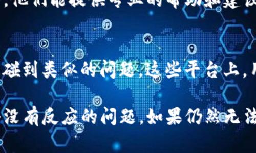 如果在使用TP钱包的过程中，页面点击没有反应，可以尝试以下几种解决方法：

1. 检查网络连接
确保您的设备连接到稳定的网络。网络不稳定可能导致TP钱包页面无法正常加载或响应。

2. 更新应用程序
查看您使用的TP钱包版本，确保其为最新版本。旧版本可能存在一些bug导致功能无法正常使用。

3. 清理缓存和数据
在设置中找到TP钱包应用，清除其缓存和数据。这可以帮助解决页面不响应的问题。

4. 重启设备
有时候，简单的重启设备可以解决许多应用问题。尝试重启您的手机或计算机，之后再打开TP钱包。

5. 重装应用
如果上述方法无效，可以尝试卸载TP钱包应用并重新安装。这可以清除任何可能导致问题的错误设置。

6. 查看系统权限
确保TP钱包拥有必要的系统权限，比如网络访问和存储权限，缺失权限可能导致应用无法正常运行。

7. 联系客服
如果问题依然存在，您可以联系TP钱包的客服团队。他们能提供专业的帮助和建议，解决您的问题。

8. 社区和论坛
您还可以访问相关的社区论坛，看看其他用户是否碰到类似的问题。这些平台上，用户分享的经验也许会给您带来灵感。

通过以上方法，希望能帮助您解决TP钱包页面点击没有反应的问题。如果仍然无法解决，建议保持耐心，等待后续的官方更新或维护。