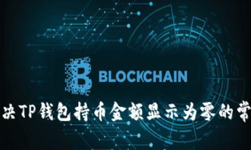 如何解决TP钱包持币金额显示为零的常见问题