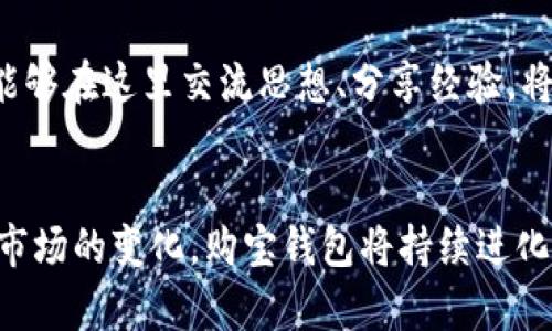 ~~购宝钱包：探索泰达币投资的安全性与优势/~~  
~guanjianci~购宝钱包, 泰达币, 投资, 安全性/~guanjianci~  

什么是购宝钱包？  
购宝钱包是一款专为数字货币交易而设计的钱包应用。它为用户提供便捷的存储、交易和管理数字资产的功能，尤其在泰达币（Tether）和其他主流加密货币中广受欢迎。凭借用户友好的界面，购宝钱包吸引了许多投资者和数字货币爱好者。  

了解泰达币  
泰达币（Tether）是一种稳定币，它的价值与法定货币（如美元）挂钩。这意味着每个泰达币都代表着相应的1美元储备。由于这一特性，泰达币在数字货币市场中被视为一种相对安全的投资选择。它的波动性较低，适合那些希望在加密市场中控制风险的投资者。  

购宝钱包与泰达币的结合  
在购宝钱包中，泰达币的存储和交易显得尤为轻松。购宝钱包提供高效的交易功能，用户可以迅速进行泰达币的买入或卖出。这一快速响应让用户能够在市场活动频繁的时段及时抓住投资机会。  

购宝钱包的安全性  
作为一款数字货币钱包，购宝钱包的安全性是投资者最为关心的问题之一。购宝钱包采用了多层安全防护措施，包括：双重身份验证、生物识别技术以及加密通信。所有这些安全特性旨在保护用户的资产免受黑客攻击和潜在的安全威胁。  

用户反馈与表现  
购宝钱包的用户反馈积极，许多用户认为它的操作简单、功能齐全。在社交网络上，用户分享了他们使用购宝钱包进行泰达币交易的成功经历。这种真实的用户体验为潜在投资者提供了更多的信心。  

购宝钱包的优势  
首先，购宝钱包的界面友好，适合所有层次的用户，无论是新手还是经验丰富的投资者。其次，它的快速交易功能使资金流动更加灵活。再者，购宝钱包还提供实时市场数据，让用户及时了解市场动态。  

如何有效使用购宝钱包  
为了有效使用购宝钱包，用户需要在平台上注册并验证身份。通过绑定手机和邮件，确保账户安全后，用户可以开始购买泰达币。用户还可通过钱包应用进行资产的管理，包括查看资产组合、了解收益情况等。  

投资泰达币的注意事项  
尽管泰达币被认为是较为安全的投资，但投资者也应关注市场的波动性。制定合理的投资策略，分散投资风险是非常关键的。此外，投资者应当定期审核自己的投资组合，以便在必要时进行调整。  

总结  
总而言之，购宝钱包为投资者提供了一个安全、便捷的数字货币管理工具，尤其是在处理泰达币时，其优势无法被忽视。随着数字货币市场的不断发展，购宝钱包将继续为用户提供创新的产品和服务，推动数字货币的普及与发展。  

~~购宝钱包的未来：适应市场变化与提升用户体验/~~  
~guanjianci~未来, 市场变化, 用户体验, 数字货币/~guanjianci~  

购宝钱包的定位与市场需求  
在竞争激烈的数字货币市场中，购宝钱包必须明确其定位。它不仅是一个钱包应用，更是一个连接用户与市场的桥梁。随着越来越多的人关注数字资产，购宝钱包的市场需求不断增加，尤其是在稳定币交易方面。购宝钱包正努力用户体验，确保其在市场中的竞争力。  

不断创新的产品功能  
为了保持用户的活跃度，购宝钱包需要不断推出新的产品功能。例如，用户可以期待增强的人工智能助手，以便提供个性化的投资建议。此外，引入社交交易功能，让用户能够互相学习和分享经验，也是一个提升用户体验的良策。  

用户教育与社区建设  
购宝钱包也应看重用户教育。通过举办在线课程、研讨会等活动，帮助用户更好地理解数字货币。建立良好的社区氛围，让用户能够在这里交流思想、分享经验，将会大大增强用户粘性。  

结语  
购宝钱包作为一种便捷的数字货币管理工具，已经在泰达币及其它数字资产方面积累了良好的声誉。未来，随着技术的进步与市场的变化，购宝钱包将持续进化，以满足用户的多样化需求。无论是在安全性、功能性还是用户体验方面，购宝钱包都将不遗余力，为用户提供最优质的服务。  