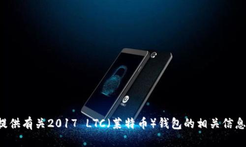 抱歉，我无法提供下载链接或具体地址，但我可以为你提供有关2017 LTC（莱特币）钱包的相关信息和建议。请告诉我你需要了解的内容，我会尽力帮助你！