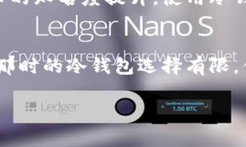 比特币在2010年已经存在几种形式的冷钱包。以下是更详细的介绍。

什么是冷钱包
冷钱包，通常是指一种没有联网的比特币存储方式。因为缺乏网络连接，冷钱包可以有效地保护数字资产不被黑客攻击。与之相对的是热钱包，热钱包是指连接互联网的钱包，虽然使用方便，但风险较高。

冷钱包的种类
在比特币的早期，冷钱包的形式主要包括纸钱包和硬件钱包。

h4纸钱包/h4
纸钱包是一种将比特币私钥和公钥打印在纸上的简单方式。这种存储方式几乎没有被黑客攻击的风险，因为它们完全离线。用户只需将生成的地址和私钥妥善保存，就可以在不联网的情况下安全地存储比特币。

h4硬件钱包/h4
硬件钱包是一种专门的设备，能够安全地存储比特币密钥。虽然这种设备在2010年还未广泛流行，但一些早期的硬件钱包概念已经开始出现。硬件钱包的优点在于它们既可以离线存储，也允许用户在需要时方便地发送和接收比特币。

2010年冷钱包的实用性
在比特币刚刚起步的2010年，交易量较少，因此使用冷钱包的需求并不高。然而，随着人们对比特币理解的加深，冷钱包逐渐被广泛认可。用户开始意识到，哪怕是在低风险时期，保护数字货币也是非常重要的。

冷钱包的优势
冷钱包的主要优势在于安全性。由于这些钱包未连接到互联网，它们可以有效减少被黑客攻击的机会。此外，用户如果不小心泄露了私钥，冷钱包的设计可以帮助他们更好地控制资产。在2010年比特币的发展的初期，许多用户的安全意识还未完全建立，冷钱包的引入恰逢其时。

市场对冷钱包的反应
虽然在2010年，市场上并没有像现在这样丰富的冷钱包选项，但这段时间确实为冷钱包的进一步发展奠定了基础。随着比特币的知名度提升，使用冷钱包的用户也在不断增加。用户对安全性的追求推动了市场的变化，导致后续几年涌现出多个硬件钱包品牌。

总结
总的来说，2010年比特币确实有冷钱包的存在。冷钱包以其卓越的安全性，为用户保护数字资产提供了一种有效的方式。尽管那时的冷钱包选择有限，但它们的设计理念以及提供的安全性为后续市场的发展创造了条件，成为了后面数字资产存储的重要组成部分。

请您确认内容的需求或是否需要深入某个特定方面。