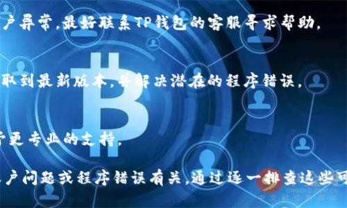 当TP钱包突然打不开时，可能会有多种原因导致这种情况发生。以下是一些可能的原因及解决办法，帮助你进一步进行排查和处理。

1. 应用程序崩溃
有时候，TP钱包应用可能会出现崩溃现象。这可能是由于程序错误、更新不完全或者内部文件损坏引起的。如果你遇到这种情况，可以尝试以下方法：
ul
    li彻底关闭应用程序。确保在后台完全结束TP钱包的运行。/li
    li重新启动手机。这可以清理缓存，并帮助解决一些临时问题。/li
    li检查是否有可用的更新。如果有更新，建议尽快下载并安装最新版本。/li
/ul

2. 网络连接问题
TP钱包需要稳定的网络连接才能正常工作。如果网络不稳定，应用可能无法启动。检查你的网络连接，确保手机连接到有效的Wi-Fi或移动数据网络。如果你使用的是移动网络，尝试切换到Wi-Fi，反之亦然。

3. 存储空间不足
手机存储空间不足也可能导致TP钱包无法正常打开。你可以尝试以下步骤：
ul
    li检查手机存储空间。进入手机的设置，查看剩余存储空间。/li
    li删除一些不必要的应用或文件，释放存储空间。/li
    li清理TP钱包的缓存。在手机设置中找到TP钱包，清除其缓存数据。/li
/ul

4. 安全软件或设置干扰
如果手机上安装了安全软件，可能会误判TP钱包为不安全程序，导致它无法启动。尝试暂时禁用这些安全软件或添加TP钱包为白名单。

5. 设备兼容性问题
检查你的设备是否与TP钱包的最新版本兼容。如果手机系统版本过低，可能无法打开应用。你可以尝试将操作系统更新到最新版本，或者在另一部设备上尝试打开TP钱包。

6. 账户问题
有时候，账户方面的问题也可能导致无法正常使用TP钱包。确保你的账户没有被封禁或限制。如果你有任何账户异常，最好联系TP钱包的客服寻求帮助。

7. 再次下载应用
如果以上方法都未能解决问题，建议你彻底卸载TP钱包，然后再次从官方渠道下载并安装。这样可以确保你获取到最新版本，并解决潜在的程序错误。

8. 联系客服
如果经过以上所有步骤，TP钱包仍然无法打开，建议你直接联系TP钱包的客服。他们会根据你提供的信息，给予更专业的支持。

总结起来，TP钱包突然打不开的原因可能与应用崩溃、网络问题、存储空间不足、安全软件干扰、设备兼容性、账户问题或程序错误有关。通过逐一排查这些可能性，可以有效提升钱包的使用体验。在处理问题时，如果自己无法解决，及时联系服务支持也是明智的选择。