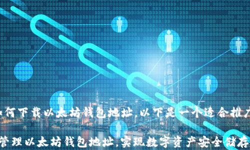 
为了帮助您了解如何下载以太坊钱包地址，以下是一个适合推广的和相关关键词：

 如何安全下载和管理以太坊钱包地址，实现数字资产安全储存