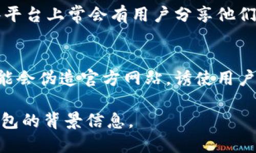 关于“tp钱包官方版在哪下载”的问题，首先需要确认您所提到的“tp钱包”具体指的是哪款钱包，因为市面上有多个以“TP”作为简称或品牌的数字货币钱包。以下是一般获取官方钱包版本的一些建议，您可以参考：

1. 官方网站下载
要下载tp钱包的官方版，首先建议访问其官方网站。通常，官方钱包会在其官网提供下载链接。确保您访问的是正确的网址，以避免下载到非官方或潜在的恶意软件。

2. 应用商店搜索
对于手机用户，您可以在应用商店中搜索tp钱包。例如，Apple用户可以在App Store中查找，而Android用户可以在Google Play商店中搜索相应的应用。请确保应用的开发者信息与官方网站一致。

3. 社交媒体和社区推荐
许多加密货币钱包会在其社交媒体账户上发布更新和下载链接。您可以关注tp钱包的官方社交媒体，如Twitter、Facebook或Telegram，获取最新的下载信息。

4. 用户评价与论坛
在不同的加密货币社区或论坛（如Reddit、Bitcointalk等）查看其他用户的反馈和建议。这些平台上常会有用户分享他们的下载经历和注意事项。

5. 防范诈骗
在下载任何钱包之前，请先做好研究。确保下载链接是安全的，避免点击可疑链接。诈骗者可能会伪造官方网站，诱使用户下载恶意软件。

如果您需要进一步的具体信息，例如某个特定钱包的详细步骤或链接，请提供更多关于该钱包的背景信息。