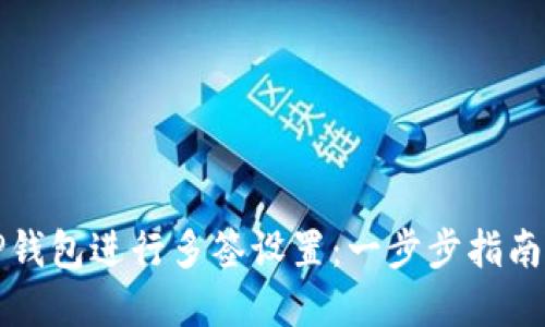 如何使用TP钱包进行多签设置：一步步指南和最佳实践
