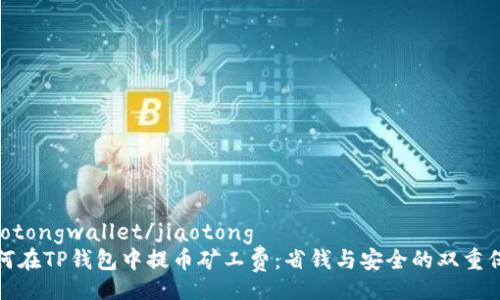 jiaotongwallet/jiaotong
如何在TP钱包中提币矿工费：省钱与安全的双重保障
