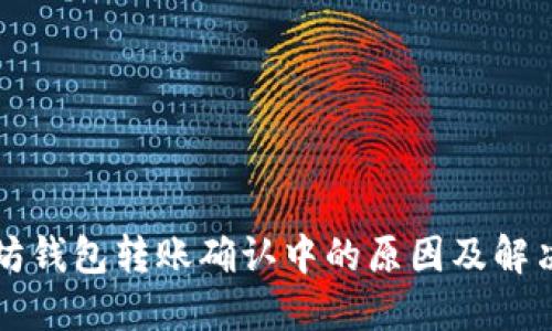 以太坊钱包转账确认中的原因及解决方案