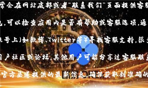 关于TP钱包的客服信息，建议您通过以下几种方式来获得支持：

1. **官方网站**：访问TP钱包的官方网站，通常会在网站底部或者“联系我们”页面提供客服联系方式。

2. **应用内支持**：如果您已经下载了TP钱包，可以检查应用内是否有帮助或客服选项，通常在设置或个人中心中可以找到。

3. **社交媒体**：在TP钱包的官方社交媒体账号上（如微博、Twitter等）寻找客服支持，很多时候，他们会通过社交媒体回答用户的问题。

4. **用户社区或论坛**：查找TP钱包相关的用户社区或论坛，其他用户可能分享过客服联系方式或解决方案。

如果您在寻找客服时遇到困难，可以考虑留意官方渠道提供的最新信息，确保获取到准确的帮助。