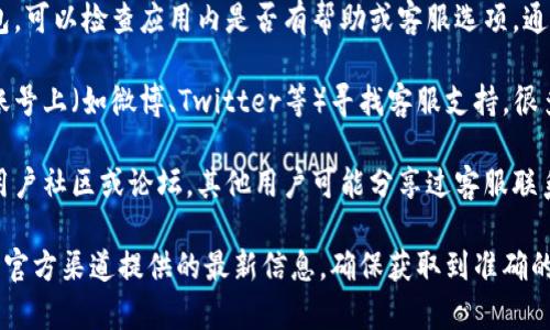 关于TP钱包的客服信息，建议您通过以下几种方式来获得支持：

1. **官方网站**：访问TP钱包的官方网站，通常会在网站底部或者“联系我们”页面提供客服联系方式。

2. **应用内支持**：如果您已经下载了TP钱包，可以检查应用内是否有帮助或客服选项，通常在设置或个人中心中可以找到。

3. **社交媒体**：在TP钱包的官方社交媒体账号上（如微博、Twitter等）寻找客服支持，很多时候，他们会通过社交媒体回答用户的问题。

4. **用户社区或论坛**：查找TP钱包相关的用户社区或论坛，其他用户可能分享过客服联系方式或解决方案。

如果您在寻找客服时遇到困难，可以考虑留意官方渠道提供的最新信息，确保获取到准确的帮助。