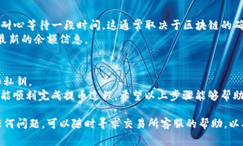 要将欧意（Ouyi）交易所上的币提取到TP钱包，您需要按照以下步骤操作。请注意，在进行任何交易或提币操作之前，请确保您已经对相关费用和安全措施有了充分的了解。以下是详细的步骤说明：

步骤一：准备工作
在开始之前，请确保您在欧意交易所的账户中有足够的币可供提取。同时，您需要拥有TP钱包，并做好接收地址的准备。
确保您已经了解如何使用TP钱包，并可以找到您的钱包地址。您可以在TP钱包的界面上找到“接收”或“收款”选项，以获得您的钱包地址。

步骤二：登录到欧意交易所
打开您的浏览器，访问欧意交易所官方网站，然后使用您的账号登录。如果您还没有账号，请先注册。
输入您的用户名和密码，点击登录按钮。如果启用了两步验证，请按照提示完成验证。确保您使用的是安全的网络环境，以保护您的账户安全。

步骤三：找到提币选项
登录后，您需要找到提币的选项。通常，在交易所的主界面上，会有一个“资金管理”或“资产管理”的选项。在这个选项下，您会看到“提币”或“提现”的链接。
点击提币链接进入提币页面。在此页面上，您将看到可提币种类的列表。

步骤四：选择要提取的币种
在提币页面，选择您要提取的币种。例如，如果您要提取比特币（BTC），请选择比特币。如果您的钱包已经添加了TP钱包的支持币种，您可以很方便地进行提币。
请确认您选择的币种在您TP钱包中也能够接收。如果不确定，可以查看TP钱包官方的支持币种列表。

步骤五：输入TP钱包地址
在选择币种后，系统会提示您输入提币地址。在这里，您需要输入TP钱包的接收地址。将地址准确复制粘贴到输入框中，务必检查一遍地址是否正确。
任何小的错误都可能导致币的丢失，因此请务必仔细核对。生物链上的交易是不可逆的，一旦发送，无法追回。

步骤六：输入提币数量
输入您希望提取的数量。请注意交易所可能会对最低提币数量设定限制，同时也需要考虑到交易手续费。
很多交易所会在提币页面显示提币手续费，确保提取的数量留有足够的空间来支付该费用。

步骤七：确认提币信息
在提交提币请求之前，再次确认所有的信息。检查币种、钱包地址和提币数量，确保其准确无误。
有的交易所会要求您输入交易密码或进行二次验证，确保您的账户安全。请按照提示完成这些步骤。

步骤八：提交提币请求
确认所有信息无误后，点击“提交”或“确认”按钮。系统将处理您的提币请求。此过程可能需要一些时间，具体时间取决于网络拥堵状态和交易所的处理速度。

步骤九：检查提币状态
提交后，您可以在提币记录中查看您的提币请求状态。系统可能会显示请求是否正在处理中，或者已完成。
如果请求长时间未处理，请联系欧意交易所的客服获取帮助。

步骤十：在TP钱包中确认到账
在提币请求完成后，打开TP钱包，查看您的余额。在币到账之前，您可能需要耐心等待一段时间，这通常取决于区块链的确认时间。
一旦币到账，您将会收到相关的通知。确保您的TP钱包运行正常，能够显示最新的余额信息。

注意事项
在进行数字货币交易时，安全是非常重要的。请务必保护好您的账户信息和私钥。
总之，提币操作涉及多个步骤，每一步都要仔细核对，确保信息准确无误，才能顺利完成提币过程。希望以上步骤能够帮助您顺利将币提取到TP钱包中。

通过上述步骤，您应该能够将币成功提取到TP钱包。如果您在过程中遇到任何问题，可以随时寻求交易所客服的帮助，以确保您的资产安全。