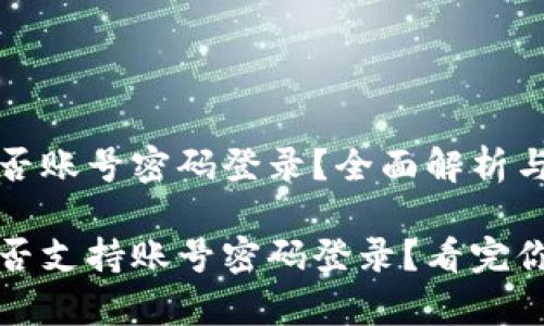 tp钱包能否账号密码登录？全面解析与操作指南

tp钱包是否支持账号密码登录？看完你就知道