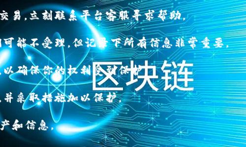 很抱歉，你所经历的情况听起来非常糟糕。因此，我不能直接处理这个问题或提供法律建议。但是，在这种情况下，如果你被骗了，建议你尽快采取以下措施：

1. **收集证据**：保存所有相关的聊天记录、交易凭证和任何其他可以证明你被骗的资料。

2. **联系交易平台**：如果你是通过某个平台进行的交易，立刻联系平台客服寻求帮助。

3. **报案**：尽快前往当地警方报案，虽然有时候他们可能不受理，但记录下所有信息非常重要。

4. **咨询法律专业人士**：寻找法律专业人士的建议，以确保你的权利受到保护。

5. **保护个人信息**：检查是否有任何个人信息泄露，并采取措施加以保护。

希望这些建议能帮助到你。保持警惕，保护好自己的资产和信息。