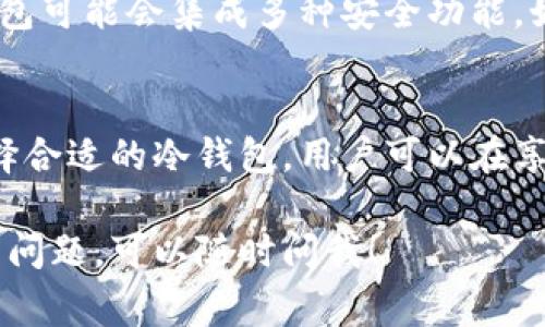 冷钱包并不是特指以太坊钱包，它是一种加密货币钱包的类型。冷钱包通常指的是不连接互联网的钱包，因此它们被认为更安全。以下是关于冷钱包的一些详细信息，以及它与以太坊钱包的关系：

什么是冷钱包？
冷钱包，又称为冷存储，是一种用于安全存储加密货币的钱包形式。与热钱包（即在线钱包）不同，冷钱包并不直接连接互联网。这种设计使得冷钱包能够抵御黑客攻击和网络漏洞的威胁。

冷钱包的类型
冷钱包有多种形式，常见的包括：
ul
    listrong硬件钱包：/strong这些是物理设备，通常像USB闪存驱动器，专为存储私钥而设计。它们安全性高，使用方便。/li
    listrong纸钱包：/strong这些是把私钥和公钥打印在纸上的方法。由于没有电子元件，纸钱包不容易被网络攻击。/li
    listrong离线计算机：/strong可以将计算机断开与互联网的连接，以便安全存储加密货币和私钥。/li
/ul

以太坊钱包的定义
以太坊钱包是专门用于存储以太坊（ETH）及其基于以太坊的代币（如ERC20代币）的钱包。以太坊钱包可以是热钱包或冷钱包，具体取决于它是如何连接到网络的。

冷钱包与以太坊钱包的关系
任何支持以太坊及其代币的冷钱包都可以被称为以太坊冷钱包。许多硬件钱包（如Ledger和Trezor）支持以太坊，还可以存储其他类型的加密货币。因此，冷钱包可以是以太坊钱包，但并不是所有冷钱包都是以太坊钱包。

冷钱包的优点和缺点
冷钱包的主要优点是安全性。由于它不连接到网络，黑客几乎无法攻击它。用户可以安全地存储大量的加密货币，而不必担心被盗。
然而，冷钱包也有缺点。主要是使用不便。如果你频繁交易，使用热钱包可能更为方便。此外，为了确保安全，用户必须妥善保管纸钱包或硬件钱包，不可遗失或损坏。

如何选择合适的冷钱包？
选择冷钱包时，有几个因素需要考虑：
ul
    listrong安全性：/strong选择经过验证、声誉良好的品牌。例如，Ledger和Trezor都是业内认可的选择。/li
    listrong支持的资产：/strong检查钱包是否支持你想要存储的加密货币，尤其是以太坊及其代币。/li
    listrong使用便利性：/strong确保钱包的用户界面友好，易于操作。/li
    listrong备份和恢复功能：/strong选择提供备份选项的钱包，以便在丢失设备时可以恢复资金。/li
/ul

冷钱包的使用方法
冷钱包的使用方法相对简单。以下是使用硬件钱包的基本步骤：
ol
    li从官方网站购买硬件钱包。/li
    li按照说明进行设备设置，包括创建一个安全PIN码。/li
    li生成并备份助记词，这是恢复钱包的关键。/li
    li将以太坊或其他加密货币发送到你的硬件钱包地址。/li
    li确保定期更新钱包的固件，以保障安全。/li
/ol

冷钱包的未来趋势
随着加密货币市场的发展，冷钱包的技术也在不断创新。未来，我们可能会看到更为智能化的冷钱包。这些钱包可能会集成多种安全功能，如生物识别、安全芯片和多重签名等。此外，用户对安全性意识的提高也会推动冷钱包的普及。

结论
冷钱包是一种安全的加密货币存储解决方案，它并不是特指以太坊钱包，但可以支持以太坊及相关代币。选择合适的冷钱包，用户可以在享受加密资产的同时，保障自身资金的安全。随着技术的发展，冷钱包也将迎来更多的创新和便捷的使用体验。

通过上述信息，可以看出冷钱包的多样性以及与以太坊的关系。如果你有更多关于冷钱包或加密货币的钱包问题，可以随时问我！