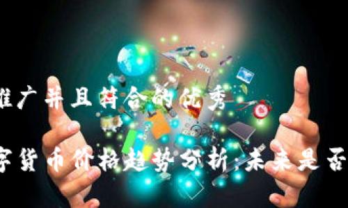 思考一个适合推广并且符合的优秀

TP钱包里的数字货币价格趋势分析：未来是否会上涨或下跌？