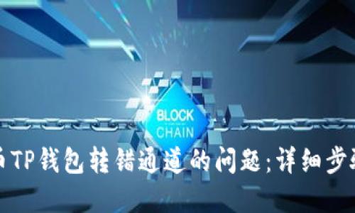 如何解决火币TP钱包转错通道的问题：详细步骤与解决方案