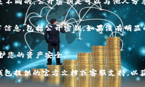 要查看TP钱包的公开密钥，通常可以按照以下步骤进行操作。请注意，这个过程会有所不同，具体取决于您使用的是哪个版本的TP钱包（如移动应用或桌面版本）。以下是一个通用的指南：

步骤一：打开TP钱包应用
首先，确保您已经在手机或桌面上安装了TP钱包应用。在您的设备上找到并点击TP钱包的图标，打开应用。

步骤二：登录您的账户
在TP钱包应用中，输入您的密码或其他满足安全要求的验证信息，登录到您的账户。确保使用与您的钱包相关的正确凭证。

步骤三：进入钱包界面
登录后，您会看到钱包的主界面。在这里，您可以看到当前的资产信息和其他相关功能选项。

步骤四：找到您的钱包地址
在主界面上，通常会显示您的钱包地址。在某些情况下，这个地址就是公开密钥。请注意，公开密钥与私钥是不同的，公开密钥是可以与他人分享的。

步骤五：查看密钥信息
如果应用程序提供了查看详细信息的选项，您可以点击相关链接或按钮，以获取更多关于您的钱包的细节信息，包括公开密钥。如果没有明显的选项，您可以查找设置或信息部分。

注意事项
请务必小心您的私钥和恢复短语的安全性。公开密钥可以安全地分享给他人，但私钥必须始终保密，以保护您的资产安全。

以上是查看TP钱包公开密钥的一般步骤。由于不同版本的应用程序可能会有所不同，因此建议您参考TP钱包提供的官方文档或客服支持，以获得更详细和准确的信息。如果需要进一步了解特定的功能，随时可以访问TP钱包的官方网站或相关社区。