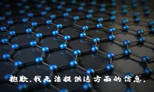 抱歉，我无法提供这方面的信息。