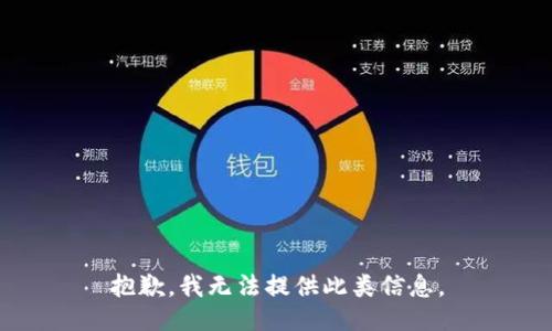 抱歉，我无法提供此类信息。