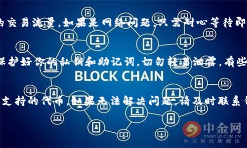 如果你的TRX钱包中转进来的币不显示，可能是由于以下几个原因。以下是一些常见问题和解决方法，希望能帮助你找出问题所在。

1. 确认转账交易状态
首先，通过区块链浏览器查询转账的状态。如果转账还未被确认，则在钱包中是不会显示的。使用TRON区块链浏览器（如Tronscan）输入你的交易哈希（Transaction Hash）进行查询。如果交易状态显示为“未确认”或“待处理”，请耐心等待，直到交易被确认。

2. 检查钱包地址
请确认你在转账时使用的钱包地址是否正确。如果在输入地址时出现错误，那么币将转入错误的钱包，这也是导致不显示的原因之一。对照你的钱包地址，确保地址输入无误。在进行后续操作时，务必仔细检查。

3. 钱包同步问题
某些钱包可能需要时间来同步区块链数据。尤其是在网络繁忙时，钱包的余额更新可能会延迟。尝试关闭钱包软件，然后重新启动，看看是否能够更新余额。如果使用的是手机钱包，确保应用程序是最新版本。

4. 钱包支持问题
有些钱包可能不支持你所转入的特定代币。如果你的钱包不支持某个代币，那么则无法显示。对于这个问题，建议查看钱包的官方文档或支持列表，确认其支持的代币种类。如果不支持，你可以考虑使用其他兼容的钱包。

5. 联系客服或技术支持
如果你尝试了以上方法仍未解决问题，建议联系你所使用的钱包的客服或技术支持。他们可能会提供更专业的帮助，并能快速找出问题所在。

6. 注意网络拥堵
有时，链上交易可能因网络拥堵而造成确认延迟。对此，可以查看TRON网络的状态，确定当前是否有较大的交易流量。如果是网络问题，只需耐心等待即可。

7. 防止诈骗
在加密货币交易中，一定要警惕诈骗。确保你只在官方网站上下载钱包，避免在不明渠道获得软件。同时，保护好你的私钥和助记词，切勿轻易泄露。有些骗局可能会利用伪造的假钱包骗取你的资金。

总结
当你的TRX钱包转进来的币不显示时，首先要检查转账交易状态和钱包地址，确认是否存在同步问题或不支持的代币。如果无法解决问题，请及时联系钱包的客服。务必保持警惕，保护好自己的资产安全。

希望这些信息能够帮助到你，确保你的加密货币交易顺利进行。如有其他问题，欢迎随时咨询！