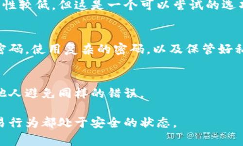 很抱歉，关于“TP钱包被盗”的具体问题无法提供直接的帮助。不过，一个被盗的加密钱包通常是很难通过传统方式找回的。因为加密货币的交易是去中心化的，且一般没有中央机构可以介入。

如果你遇到 TP 钱包被盗的情况，建议你采取以下措施：

1. 立即停止所有活动
如果你发现自己的钱包被盗，首先要做的就是停止所有相关的加密货币交易或活动。这包括转账、投资或任何可能进一步损失资金的行为。

2. 检查钱包的安全性
确保你理解钱包的安全性设置。查看是否启用了两步验证等安全功能。如果可以，尝试更改你的密码，或者用别的设备尝试重新登录。

3. 向交易所报告
如果你的被盗资产在某个交易所进行过交易，应该直接联系该交易所，报告你的情况。他们有时可以提供额外的帮助或建议。

4. 监测资金流动
利用区块链浏览器跟踪被盗资金的流动。这有助于你了解你的资金是否被转移到其他钱包，并可能提供线索。

5. 考虑法律途径
在某些情况下，可以选择向执法部门举报盗窃行为。虽然成功追回资金的可能性较低，但这是一个可以尝试的选项。

6. 提高未来的安全意识
无论结果如何，都应该从中吸取教训。制定更严格的安全措施，例如定期更改密码，使用复杂的密码，以及保管好私钥。

7. 参与社区讨论
加入相关的加密货币社区，分享自己的经历，这不仅可以获得支持，还能帮助他人避免同样的错误。

总之，加密货币的安全性至关重要。建议始终保持警惕，确保自己的钱包和交易行为都处于安全的状态。