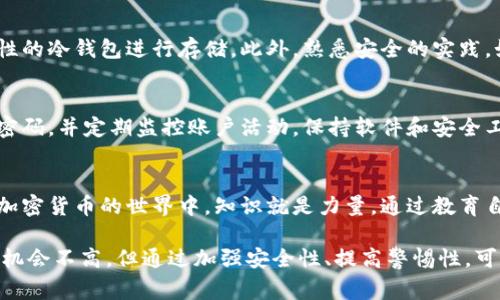 比特币钱包被盗是一个相对常见但极其严重的问题。如果您发现自己的比特币钱包被盗，您正确的应对措施能帮助您更好地处理这个不幸的事件。以下是一些建议和步骤：

立即采取措施
首先，一旦您发现比特币钱包被盗，请立即采取行动。迅速检查您的其他钱包和账户，确保它们没有受到影响。如果您使用的是硬件钱包，建议将其离线，防止进一步的损失。

确认盗窃情况
查看您的钱包交易记录，确认是否真的有未经您授权的交易。如果发现陌生的交易，记录下相关信息，如交易哈希、时间、金额等，这些信息在后续处理过程中非常重要。

更改所有相关密码
如果您的比特币钱包是在线钱包，立即更改您的账户密码。这包括电子邮件、社交媒体等，确保所有账户的安全。启用两步验证，增加安全性。

联系钱包服务提供商
如果您使用的是第三方钱包服务，立即联系他们的客户支持。提供盗窃的详细信息，看看他们能否提供协助。有时，他们可能会提供交易监控及安全建议。

寻求法律帮助
比特币的交易是匿名的，因此追回丢失的资产可能非常困难。但您仍然可以考虑向当地执法机关报案。提供尽可能多的信息和证据，增加追回资产的机会。

监控市场动态
虽然不容易追回丢失的比特币，但您可以通过监控市场情况获取有用的信息。有时，黑客可能会在的市场上转手您的比特币。关注加密货币的交易所，寻找是否有人在出售您丢失的比特币。

加强安全措施
在受到盗窃后，您应该重新评估自己钱包的安全性。考虑使用硬件钱包，选择高安全性的冷钱包进行存储。此外，熟悉安全的实践，如不轻信链接和邮件，避免钓鱼攻击。

养成良好的习惯
在日后的比特币使用中，养成良好的安全习惯非常重要。定期备份钱包，使用复杂的密码，并定期监控账户活动。保持软件和安全工具的最新状态，以减少潜在风险。

教育自己和他人
最后，如果您经历过比特币钱包被盗的事件，不妨将您的经验分享给朋友或社区。在加密货币的世界中，知识就是力量。通过教育自己和他人，提高整体的安全意识，从而减少类似事件的发生。

以上措施在比特币钱包被盗后能够帮助您应对这一突发情况。尽管追回被盗资产的机会不高，但通过加强安全性、提高警惕性，可以最大限度地降低未来潜在风险。同时，保持乐观心态，继续前行在加密货币的路上。