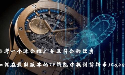 思考一个适合推广并且符合的优秀

如何在最新版本的TP钱包中找到薄饼币（Cake）