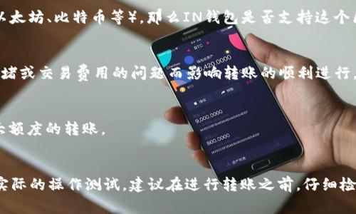 目前，TP（通常指的是“TP币”或相关加密货币）和IN钱包（通常指某种类型的钱包应用，支持多种数字货币）之间的转账是否可行，主要取决于几个因素。

### 1. 钱包支持的币种
首先，确保你的IN钱包支持持有的TP币。大多数数字钱包支持多种加密货币，但并不意味着它可以支持所有类型的数字货币。

### 2. 转账协议
其次，了解TP币使用的区块链技术和转账协议。如果TP币基于某种特定的区块链（如以太坊、比特币等），那么IN钱包是否支持这个区块链上的转账将是关键。如果两者都是基于相同的区块链，那么转账通常是可行的。

### 3. 交易费用和限制
了解转账的费用和限制也很重要。即使两个钱包支持相互转账，也可能会因为网络拥堵或交易费用的问题而影响转账的顺利进行。

### 4. 实际测试
最后，最直接的方法是尝试进行小额转账。如果转账顺利完成，那么可以放心进行更大额度的转账。

### 总结
总之，TP和IN钱包之间是否可以相互转账，主要依赖于钱包的兼容性、协议的支持和实际的操作测试。建议在进行转账之前，仔细检查相关的支持信息，并进行小额验证以确保安全。