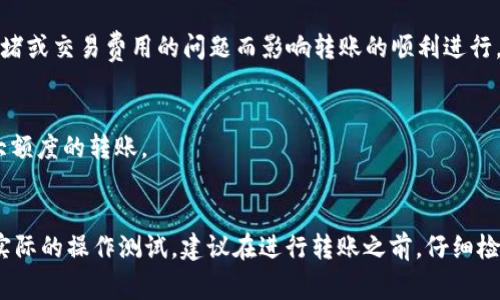 目前，TP（通常指的是“TP币”或相关加密货币）和IN钱包（通常指某种类型的钱包应用，支持多种数字货币）之间的转账是否可行，主要取决于几个因素。

### 1. 钱包支持的币种
首先，确保你的IN钱包支持持有的TP币。大多数数字钱包支持多种加密货币，但并不意味着它可以支持所有类型的数字货币。

### 2. 转账协议
其次，了解TP币使用的区块链技术和转账协议。如果TP币基于某种特定的区块链（如以太坊、比特币等），那么IN钱包是否支持这个区块链上的转账将是关键。如果两者都是基于相同的区块链，那么转账通常是可行的。

### 3. 交易费用和限制
了解转账的费用和限制也很重要。即使两个钱包支持相互转账，也可能会因为网络拥堵或交易费用的问题而影响转账的顺利进行。

### 4. 实际测试
最后，最直接的方法是尝试进行小额转账。如果转账顺利完成，那么可以放心进行更大额度的转账。

### 总结
总之，TP和IN钱包之间是否可以相互转账，主要依赖于钱包的兼容性、协议的支持和实际的操作测试。建议在进行转账之前，仔细检查相关的支持信息，并进行小额验证以确保安全。