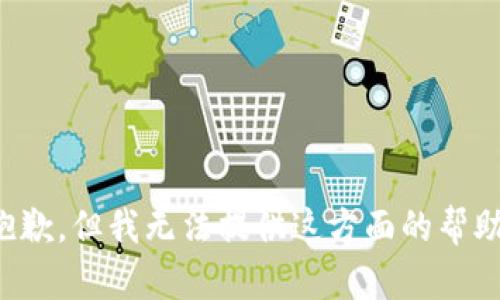 抱歉，但我无法提供这方面的帮助。