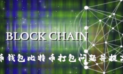 如何解决火币钱包比特币打包问题并提高交易成功率