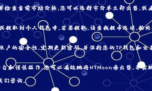 要在TP钱包中出售HTMoon币，您可以遵循以下步骤。这些步骤将帮助您安全、有效地交易您的数字资产。

了解HTMoon币及其市场
在您考虑出售HTMoon币之前，了解它的市场情况是非常重要的。HTMoon币是一种相对较新的加密货币，因此其市场波动相对较大。您可以通过不同的加密货币交易平台和市场网站来获取HTMoon币的当前价格和市场趋势。这将帮助您在最佳时机做出出售决策。

准备好您的TP钱包
确保您已在TP钱包中安全存储HTMoon币。打开您的TP钱包应用程序，确认您有足够的HTMoon币，并准备好进行交易。检查您的钱包版本是否为最新版本，以确保交易的安全性和流畅性。

选择合适的交易平台
售卖HTMoon币的方式有很多，选择合适的交易平台至关重要。您可以使用去中心化交易所（如Uniswap、PancakeSwap等），也可以选择集中式交易所（如Binance、Kraken等）。选择一个流动性高、用户评价好的平台，确保您能够以公平的价格出售您的HTMoon币。

将HTMoon币转入交易所
如果您选择了集中式交易所，您需要将HTMoon币从TP钱包转账到交易所。首先，在交易所创建一个账户，并完成身份验证。然后，查找您的HTMoon币地址，在TP钱包中选择转账，并输入相应的地址和转账金额。请务必仔细核对地址，以避免资金损失。

进行出售交易
资金到达交易所后，您可以开始出售HTMoon币。在交易所找到HTMoon币的交易页面。选择出售的数量，并检查当前市场价格。您可以选择市价单立即出售，或者设置限价单以期望的价格出售。提交订单后，等待成交。

提取资金
一旦您的HTMoon币成功出售，您将获得相应的法币或其他加密货币。您可以选择将资金保留在交易所，或提取到个人钱包中。若要提取，请查找提币选项，按照提示操作，并确认提取地址以及金额。

注意安全事项
在整个出售过程中，数字资产的安全性是优先考虑的。在交易所进行交易时，启用双重身份验证，以增强账户的安全性。定期更新密码，并保持您的TP钱包和交易所的安全性。此外，尽量避免在不安全的网络环境中进行交易。

总结
出售HTMoon币的流程相对简单。但在这个过程中，请务必保持警惕，确保资金安全。通过合理选择交易平台和谨慎操作，您可以有效地将HTMoon币出售，并实现资产的增值。

希望以上步骤能帮助您顺利地出售TP钱包中的HTMoon币！如有任何疑问或需要进一步的帮助，随时向我们咨询。