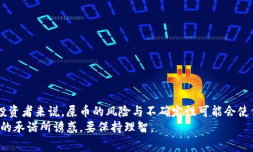 在数字货币投资中，“屎币”指的是一些没有实际价值或用途的代币。这类代币通常因其高波动性和投机性质而受到一些投资者的关注。但问“屎币放钱包有分红吗”，需要进一步理解这背后的概念和风险。

什么是屎币？
屎币通常是指那些缺乏实际应用的数字加密货币。这些币种大多是由一些没有经验的投资者或者投机者创建，并且往往以其导致丰厚快速利润的承诺吸引眼球。
由于缺乏背后坚实的生态支持和实际应用场景，屎币的市值容易受到市场情绪的影响，波动性很大。在投资屎币时，投资者需要保持高度警惕，因为它们可能会在短时间内带来巨大的收益，也可能会因为市场信心的崩溃导致严重的损失。

分红的概念
分红通常是指公司将盈利的一部分分配给股东。在加密货币世界中，分红的概念可以表现为持有某些代币会定期收到其他代币或资产的奖励。这些分红通常与项目的发展、收入和盈余相关联。
然而，屎币一般没有这样的机制。大多数屎币并不具备任何盈利模式，因为它们通常没有实际的业务运作或收入来源。投资者在选择代币时，应关注该代币是否有合理的经济模型和盈利机制。

屎币放钱包有分红吗？
从实际操作来看，屎币通常不会提供任何形式的分红。尽管有一些项目可能声称会定期分红，但它们往往缺乏足够的透明度和合法性。
一些屎币可能声称投资者可以通过持有这些代币来获取更多的代币，这通常被称为“反向分红”或“奖励机制”。然而，这种机制往往是基于新投资者的注入，变相地构成了资金的传销模式，风险极大。

风险与警惕
投资屎币的风险可谓层出不穷。很多时候，这些项目缺乏透明度，团队背景不明，有些甚至是骗局。在进入这样一个不明朗的市场之前，投资者应认真考虑以下几项：
ul
  li项目团队的背景和可信度。/li
  li是否有白皮书及其详细内容的透明性。/li
  li社区支持与投资者反馈。/li
  li项目是否有实际应用或者解决问题的能力。/li
/ul

总结
在加密货币的世界里，屎币往往是投机者与投机者之间的一场赌局。对于寻求稳定利润收益的投资者来说，屎币的风险与不确定性可能会使他们失去所拥有的资产。因此，放屎币进钱包并不意味着会获得分红。
在投资之前，投资者需要仔细评估相关项目的可信度和发展潜力。最重要的是，不要被快速获利的承诺所诱惑，要保持理智。