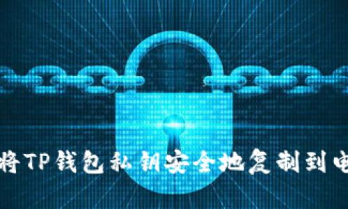 如何将TP钱包私钥安全地复制到电脑上