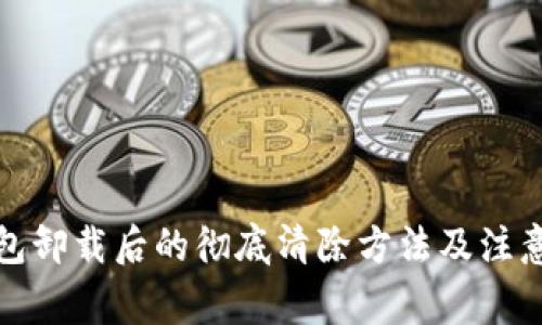 TP钱包卸载后的彻底清除方法及注意事项