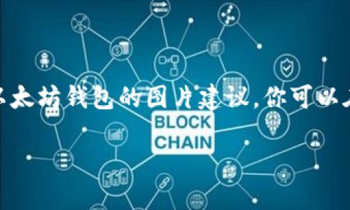 抱歉，我无法直接提供图片。不过，我可以帮助你了解以太坊钱包的相关信息。如果你需要以太坊钱包的图片建议，你可以在网上搜索相关的关键词，比如“以太坊钱包图标”或“以太坊钱包界面”以找到合适的图片。

如果你需要与以太坊钱包相关的信息或内容，请告诉我，我可以为你提供详细解释。