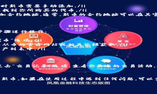 在TP钱包（TokenPocket）中查看你所购买的新币是一个简单的过程。以下是详细的步骤和介绍，帮助你快速找到所需的信息。

步骤一：打开TP钱包
首先，确保你已经在你的手机上安装了TP钱包应用。如果你还没有下载，可以在应用商店（App Store 或 Google Play）中搜索“TokenPocket”进行下载。

步骤二：登录你的钱包
打开TP钱包应用后，输入你的钱包地址和密码进行登录。如果你是首次使用TP钱包，可能需要创建一个新钱包或导入已有的钱包。

步骤三：查看资产
登录成功后，主界面会显示你的资产总览。在这个页面上，你会看到你的代币余额。通常情况下，新购买的币会在此处显示。

步骤四：查找新币
如果你购买的新币没有显示在资产列表中，可以尝试以下几种方法：
ul
    li点击“资产”或“我的资产”选项卡，查看所有的代币列表。有时新币需要手动添加。/li
    li使用搜索功能，在代币列表中输入币的名称。这样可以快速找到你所购买的代币。/li
    li如果仍然找不到你的新币，可以检查一下是否需要手动添加合约地址。通常，新币的合约地址可以在其官方公告或者相关社区找到。/li
/ul

步骤五：添加新币
如果你确认购买的币没有在列表中，需要手动添加。请按照以下步骤进行操作：
ul
    li在TP钱包的资产页面上，找到“添加代币”或“添加自定义代币”选项。/li
    li输入新币的合约地址、代币名称和符号。这些信息通常可以从币的官方网站或相关论坛获取。/li
    li确认信息无误后，点击“添加”按钮，新币就会显示在你的资产列表中。/li
/ul

步骤六：查看交易记录
除了查看资产外，你还可以通过交易记录来确认你的购买情况。点击“交易记录”选项，查看你最近的交易活动，确认新币的购买交易是否成功。

结语
通过以上几个简单的步骤，你就可以在TP钱包中查看你所购买的新币。如果在使用过程中遇到任何问题，可以查阅TP钱包的官方帮助文档，或者在社交媒体上寻求社区的帮助。

希望你能顺利找到你的新币，并享受加密货币的投资乐趣！