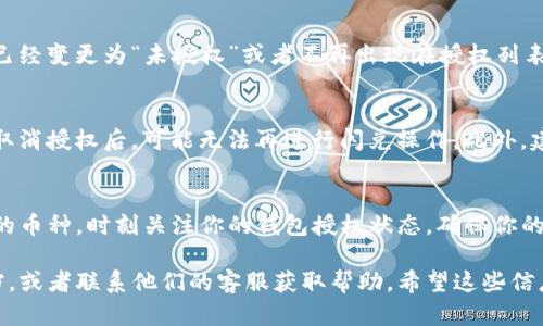 在TP钱包上取消闪兑授权的币种可以按照以下步骤进行操作。请注意，这些步骤可能会因钱包版本和用户界面的不同而稍有变化，但总体流程应该类似。

步骤一：打开TP钱包
首先，确保你的TP钱包已经安装并且打开。如果你尚未登录，请输入你的账号和密码进行登录。

步骤二：进入“设置”选项
在钱包首页，寻找右下角的“设置”选项。这通常以齿轮图标显示。点击进入设置页面。

步骤三：找到“授权管理”或“闪兑授权”选项
在设置页面中，滚动查找“授权管理”或“闪兑授权”选项。不同的版本可能会有不同的名称。点击进入此选项。

步骤四：查看已经授权的币种
在授权管理界面，你会看到已经授权的币种列表。仔细查看，找到你想要取消授权的币种。

步骤五：取消授权
找到要取消的币种后，通常会有一个“取消授权”或“撤销”按钮。点击此按钮，系统可能会要求你确认取消操作。确认后，该币种的授权将被撤销。

步骤六：检查授权状态
取消授权后，建议你返回授权管理页面，确认该币种的状态已经变更为“未授权”或者不再出现在授权列表中。

注意事项
在取消授权之前，请确保你了解取消的后果。某些币种在被取消授权后，可能无法再进行闪兑操作。此外，建议保留重要操作的记录，以防后续需要恢复授权时的参考。

总结
通过上述步骤，可以简单、快捷地在TP钱包上取消闪兑授权的币种。时刻关注你的钱包授权状态，确保你的资产安全。

如果你在操作中遇到任何问题，建议参考TP钱包的官方文档，或者联系他们的客服获取帮助。希望这些信息能够帮助你顺利进行操作！