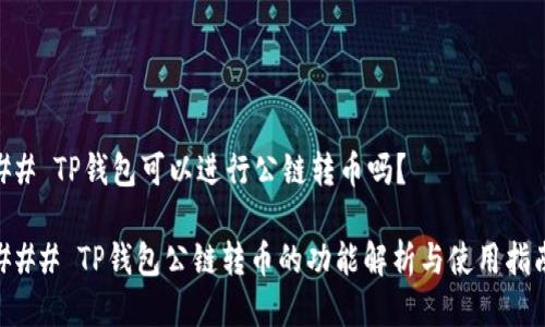 ## TP钱包可以进行公链转币吗？

### TP钱包公链转币的功能解析与使用指南