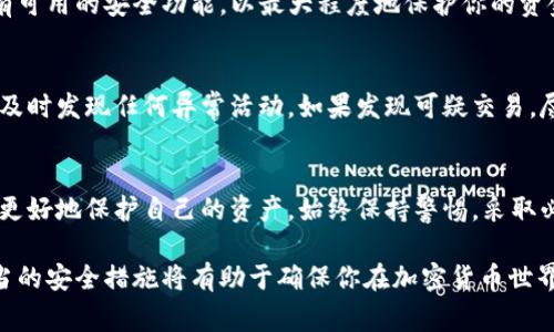 在使用TP钱包（TokenPocket）等加密货币钱包时，用户可能会担心自己的资金安全。了解在什么情况下你的TP钱包币可能会被转走是非常重要的。以下是一些可能导致你的TP钱包币被转走的情况。

遭遇网络钓鱼攻击
网络钓鱼是导致加密货币被盗的主要原因之一。攻击者通常会伪装成官方网站，诱使用户访问并输入私钥或助记词。在这种情况下，一旦你输入了这些信息，攻击者就能迅速访问你的钱包并转移资金。

恶意软件或病毒感染
如果你的设备被恶意软件或病毒感染，攻击者可能会获得对你钱包的控制权限。某些恶意软件能够记录你的键盘输入，甚至截取屏幕信息。务必确保你的设备上安装了最新的安全防护软件，并定期扫描系统。

私钥或助记词泄露
私钥和助记词是保护你加密资产的关键。如果这些信息被他人获得，那么他们可以完全控制你的钱包。在任何情况下都应避免将私钥或助记词分享给他人，甚至不要在不信任的设备上存储这些信息。

使用不安全的交易所或平台
某些交易平台可能存在安全隐患。在这些平台上，用户可能不小心将自己的资金暴露给黑客。因此，选择信誉良好的交易平台进行交易非常重要。在选择交易所时，可以查看用户反馈和口碑，以及平台的安全性措施。

智能合约漏洞
在使用去中心化应用（DApps）或进行合约交易时，智能合约的漏洞可能使你的币被转走。如果智能合约没有经过审计或存在缺陷，用户在与这些合约互动时可能会面临风险。因此，使用经过审计的DApps是保障资金安全的一种方法。

社交工程攻击
社交工程攻击是一种利用人际关系和信任来窃取信息的手段。攻击者可能假装你信任的人，例如客服代表，要求你提供私钥或相关信息。保持警惕，不要轻易透露个人信息。

启用不安全的网络连接
在公共Wi-Fi网络上进行加密货币交易是非常危险的。黑客可以通过不安全的连接监控你的活动，甚至窃取你的私钥。建议始终使用VPN或在安全的网络环境中进行交易。

账户安全设置不足
如果你的TP钱包未启用两步验证或其他安全措施，攻击者更容易获取访问权限。确保启用所有可用的安全功能，以最大程度地保护你的资金。

缺乏定期检查和监控
很多用户在设置完钱包后，往往不再定期检查其活动。建议定期查看你的钱包交易记录，以便及时发现任何异常活动。如果发现可疑交易，尽快采取措施保护自己的资产。

总结
在数字货币的世界中，安全意识至关重要。了解可能导致资金被转走的各种情况，可以帮助你更好地保护自己的资产。始终保持警惕，采取必要的安全措施，保障你的TP钱包和加密货币的安全。

这只是一个简短的概述，围绕TP钱包的安全性和使用注意事项的重要性。深入了解和实施适当的安全措施将有助于确保你在加密货币世界中的安全。