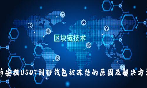 币安提USDT到TP钱包被冻结的原因及解决方法