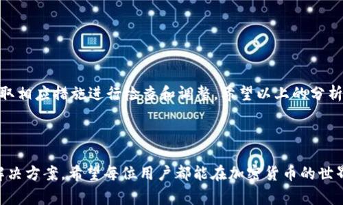 在TP钱包中，用户可能会遇到无法转账HT（Huobi Token）的情况。这种问题通常会让许多用户感到困惑和沮丧。为了帮助大家更好地理解这个问题，本文将从多个角度进行详细分析，探讨可能出现的原因，以及解决方案。

什么是TP钱包？

TP钱包是一款多链数字资产钱包，支持多种加密货币的存储、交易和管理。用户可以方便地使用TP钱包进行代币的接收、发送和管理。同时，TP钱包也为用户提供了良好的安全性和用户体验。

关于HT（Huobi Token）

HT是火币交易所的原生代币。它可以用于交易手续费减免、参与火币的各种活动、得到额外的收益等。因此，许多用户选择在TP钱包中存储HT，以方便随时进行交易或转账。

转账HT时常见的问题

在TP钱包中转账HT，用户可能会遇到多种问题。以下是一些常见的问题及其解决方案。

1. 网络拥堵

在加密货币市场，网络拥堵是一个常见问题。当区块链网络的交易量大幅增加时，处理交易的速度会变慢。这可能导致转账请求需要很长时间才能被确认。在这种情况下，用户可以选择稍后再尝试转账，或者使用更高的手续费来加速交易。

2. 余额不足

虽然您的TP钱包中显示有HT，但请务必检查您的钱包中是否还有足够的“燃料费”或交易费用，才能完成转账。每次转账都会消耗一定量的手续费。如果余额不足，转账将会失败。确保在转账前检查余额，并适当充值交易费用。

3. 交易限额

不同的钱包或交易所对转账的数量可能有不同的限制。如果您尝试转账的金额超过了限额，系统也会拒绝处理。用户可以查看所在交易所或钱包的相关政策，确认您的转账行为是否符合法规或限制。如果超出限额，考虑分批转账。

4. 网络设置

TP钱包支持多种区块链网络。如果您的网络设置选择错误，比如选择了错误的链，转账可能会失败。检查并确保您选择的网络与您的HT代币相匹配。在TP钱包中，确保您已经连接到正确的网络（例如ETH、HECO等）。

5. 软件版本

使用过时的软件也可能导致问题。确保您的TP钱包是最新版本。开发者经常会推出更新，以修复错误和功能。安装最新版本的TP钱包可能会解决许多潜在的问题。

6. 钱包安全问题

在极少数情况下，如果您的钱包被黑客攻击或其他安全问题，您可能无法进行转账。确保您的账户安全，使用强密码和两步验证等措施。如果您怀疑账户遭到攻击，立即采取行动，比如更改密码或联系客服。

如何解决转账问题?

如果您在TP钱包中无法转账HT，首先要保持冷静。根据上述常见问题逐一排查。以下是具体的解决步骤：

ul
    li检查网络状态和拥堵情况。/li
    li确认您的余额足够，包括交易费用。/li
    li查看您正在进行的转账金额是否超出限额。/li
    li确保选择正确的网络。/li
    li检查您的TP钱包是否需要更新。/li
    li确保您的账户安全，采取必要的防护措施。/li
/ul

总结

在TP钱包中转账HT遇到问题时，通常是由一些常见因素导致的。在了解了这些因素后，您可以采取相应措施进行检查和调整。希望以上的分析能够帮助到大家，在使用TP钱包时更顺利地进行交易。

如有更多问题，欢迎随时咨询客服或查阅相关文档与社区讨论。

通过以上的探讨，我们可以看到，解决一个看似复杂的问题往往只是需要细致的排查和合理的解决方案。希望每位用户都能在加密货币的世界中找到自己的一片天地，顺畅地完成每一笔交易。