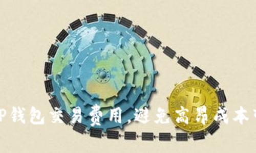 如何降低TP钱包交易费用，避免高昂成本带来的困扰