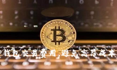 如何降低TP钱包交易费用，避免高昂成本带来的困扰