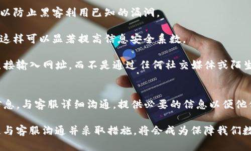 TP钱包被盗后如何快速联系客服进行资产安全保护

keywordsTP钱包, 客服, 被盗, 资产安全/keywords

1. 遇到TP钱包被盗该怎么办？
我们生活在数字化的时代，越来越多的人使用TP钱包等数字钱包来管理自己的资产。然而，随着数字资产的重要性不断提升，网络安全隐患也随之增加。那些无良黑客总是伺机而动，试图窃取他人的财产。当你发现自己的TP钱包被盗后，第一时间的反应应是冷静处理，迅速联系客服，以保护自己的资产安全。

2. 如何定位TP钱包客服信息
首先，你需要找到TP钱包的官方客服信息。一般来说，你可以通过以下几种方式获取：br
1. **官方网站**：访问TP钱包的官方网站，通常在网站的底部或者“联系我们”页面，会有客服的联系方式。
2. **官方社交媒体**：TP钱包通常会在一些社交媒体平台上保持活跃，如Twitter、Facebook或微博。通过搜索TP钱包的官方账号，你可能会找到客服的在线聊天服务或联系方式。
3. **用户社区**：加入TP钱包的用户社区。在社区中，其他用户也可能分享他们的客服联系方式以及遇到的问题解决经验。

3. 联系客服的最佳途径
在获得客服信息后，你可以选择以下几种方式联系他们：br
1. **在线客服**：如果官方网站上有在线聊天选项，这是最快速的联系方法。尽量在工作时间内联系，以获得快速响应。
2. **邮件**：如果在线客服繁忙，可以选择发送邮件。地描述你的问题，附上必要的证据（如被盗的时间、交易记录等），以便客服能够迅速帮你调查。
3. **电话**：如果TP钱包提供客服电话，直接拨打电话也是一个有效的选择。这样可以即时沟通，避免邮件反复沟通的时间延误。

4. 提供必要的信息
在与客服沟通时，务必提供详尽的信息以便其帮助你。例如：br
1. **钱包地址**：提供你的TP钱包地址，方便客服查找。
2. **被盗时间**：说明何时发现钱包被盗，这有助于客服追踪所发生的事件。
3. **交易记录**：如有被盗时的交易记录，务必提供。这些信息能够帮助客服分析钱包被盗的原因。

5. 其他安全建议
虽然及时联系客服是应对被盗的关键措施，但在此过程中也要谨记保护好个人信息。稍后再讲解具体细节及如何预防此类事件的发生是非常重要的。

首先，要确保你用的设备是安全的。定期检查你的设备是否有恶意软件。使用可靠的安全软件，定期更新你的操作系统和应用程序，以防止黑客利用已知的漏洞。

其次，使用强密码。一个强密码应该包含字符、数字及特殊符号，并且长度不少于12位。定期更换密码，并避免使用相同密码的现象，这样可以显著提高信息安全系数。

最后，不要轻易相信网络上给出的投资建议或链接。有些链接可能是钓鱼网站，确保每次访问TP钱包的官方网站都是通过浏览器直接输入网址，而不是通过任何社交媒体或陌生链接。

6. 总结
当你发现TP钱包被盗后，保持冷静并立即联系客服是保护资产安全的关键。寻找官方网站、社交媒体或用户社区获取正确的联系信息，与客服详细沟通，提供必要的信息以便他们协助你采取相应措施。同时，预防措施也不容忽视，定期检查设备安全和使用强密码都是降低被盗风险的有效方法。

数字资产安全的维护不仅关乎产品本身，还关系到我们每个人的资产观念和责任感。实践中不幸遇到财产风险时，通过恰当的渠道与客服沟通并采取措施，将会成为保障我们数字资产安全的重要环节。