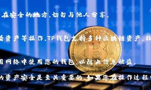 下载TP钱包电脑版网页的步骤相对简单。TP钱包（TokenPocket）是一款非常流行的数字货币钱包，支持多种区块链资产。虽然TP钱包以手机应用为主，但同样可以通过网页版本在电脑上使用。以下是详细的步骤指导：

访问TP钱包官网
首先，您需要确保您访问的是TP钱包的官方网站。可以通过在浏览器中输入“TP钱包官网”进行搜索，或者直接访问官方网站链接。在官网上，您可以找到适合您设备的下载选项。

选择下载选项
在官网主页上，通常会有明显的下载按钮或者链接，标示“下载”或“电脑版下载”。单击该链接后，系统会引导您选择适合您计算机操作系统的版本，如Windows或macOS。

安装软件
下载完成后，找到您下载的安装文件。Windows用户可以在“下载”文件夹中找到这个文件，双击运行它。如果您使用的是macOS，只需将安装文件拖动到应用程序文件夹内。无论哪种操作系统，安装过程相对简单，只需按照屏幕上的提示执行即可。

创建或导入钱包
安装完成后，打开TP钱包软件。您会看到一个选项，可以选择创建新的钱包或导入已有的钱包。如果您是新用户，请选择“创建钱包”。您需要设置一个安全密码，并记住这段密码。

备份助记词
在创建过程中，您会被要求备份您的助记词。这是确保您钱包安全的重要步骤。请将这些助记词记录在安全的地方，切勿与他人分享。

开始使用TP钱包
钱包创建成功后，您可以开始使用TP钱包进行数字资产的管理和交易了。您可以进行转账、充值、查看资产等操作。TP钱包支持多种区块链资产，非常方便。

注意安全
在使用TP钱包时，请务必注意安全。确保您的计算机拥有最新的防病毒软件，并定期更新。避免在公用网络中使用您的钱包，以防止信息被盗。

通过以上步骤，您就可以顺利下载并使用TP钱包电脑版网页。在使用过程中，保持警惕，保护好自己的资产安全是至关重要的。如果您在操作过程中遇到任何问题，可以随时访问TP钱包的官方网站，查找帮助文档或联系支持团队。
