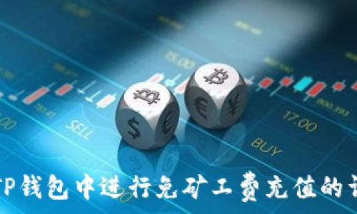   
如何在TP钱包中进行免矿工费充值的详细指南