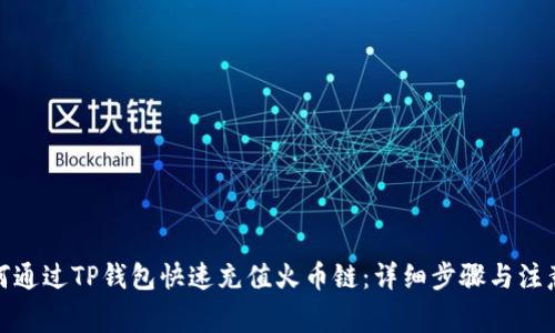 : 如何通过TP钱包快速充值火币链：详细步骤与注意事项